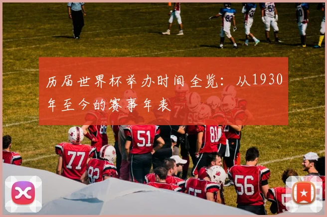 历届世界杯举办时间全览:从1930年至今的赛事年表