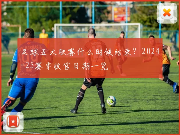 足球五大联赛什么时候结束?2024-25赛季收官日期一览