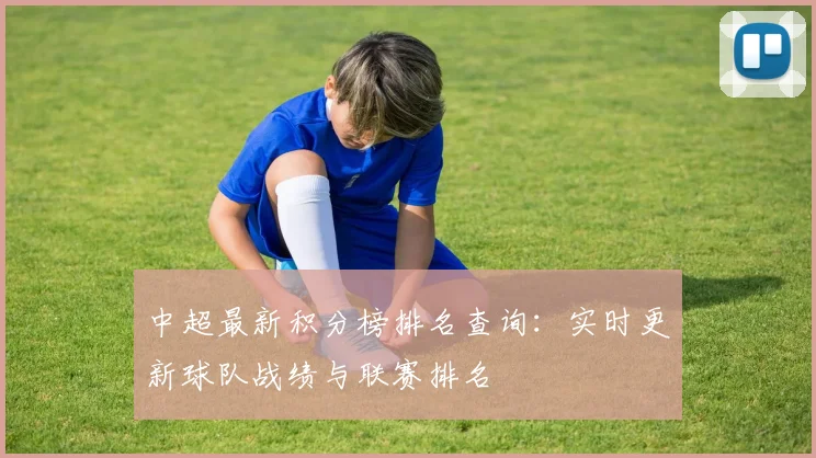 中超最新积分榜排名查询：实时更新球队战绩与联赛排名