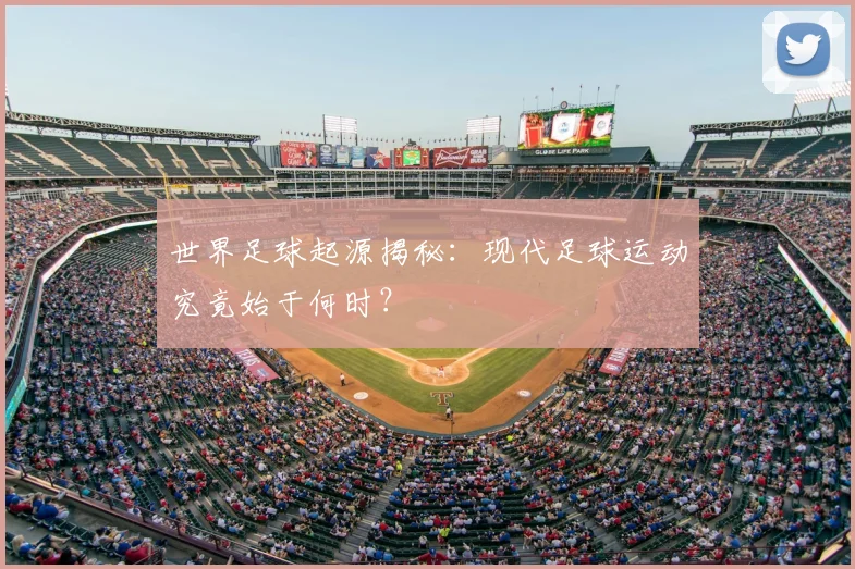 世界足球起源揭秘：现代足球运动究竟始于何时？