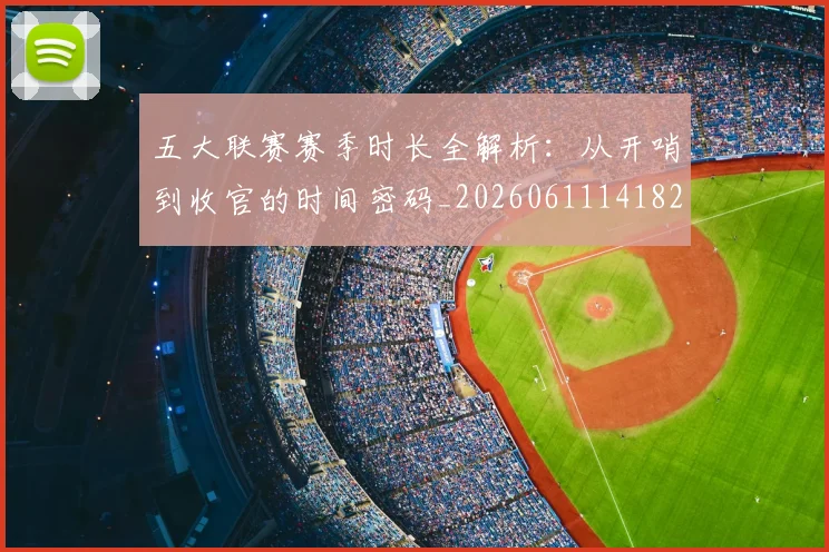 五大联赛赛季时长全解析：从开哨到收官的时间密码_20260611141820