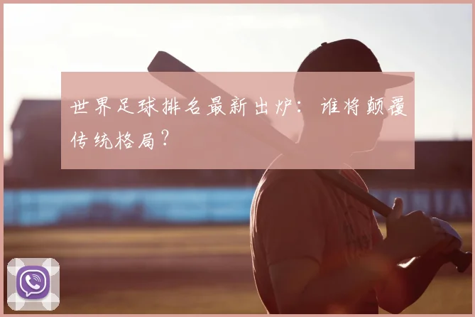 世界足球排名最新出炉：谁将颠覆传统格局？