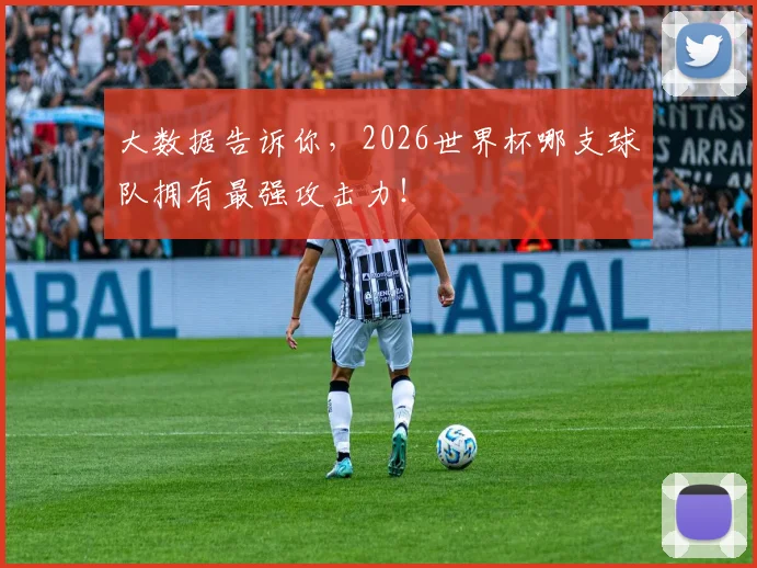 大数据告诉你,2026世界杯哪支球队拥有最强攻击力!