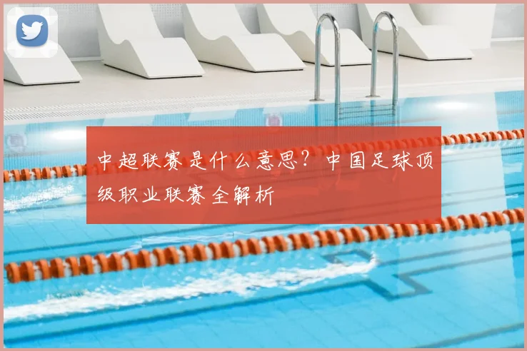 中超联赛是什么意思？中国足球顶级职业联赛全解析