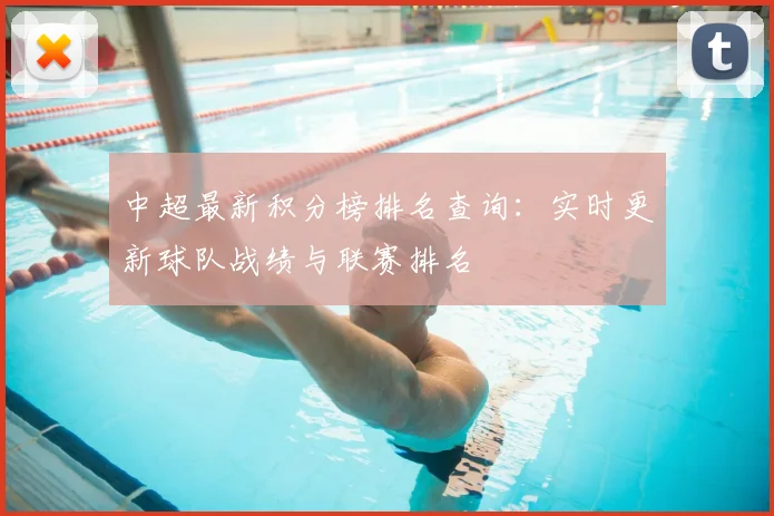 中超最新积分榜排名查询：实时更新球队战绩与联赛排名