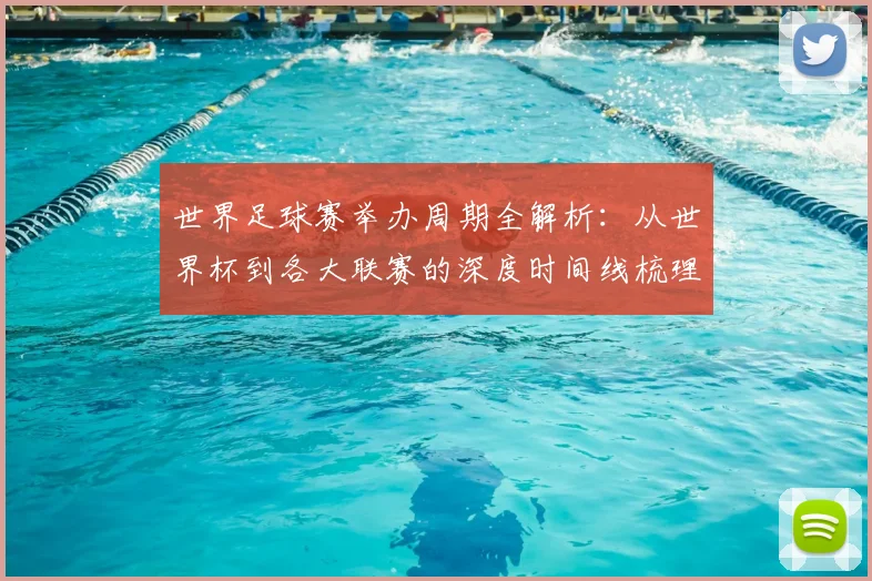 世界足球赛举办周期全解析：从世界杯到各大联赛的深度时间线梳理