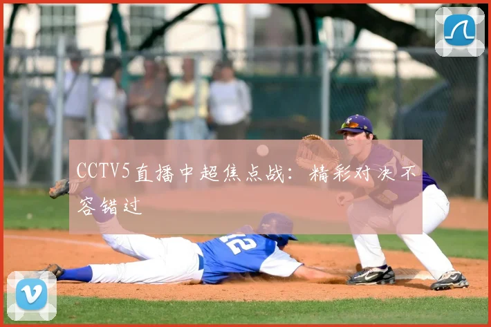 CCTV5直播中超焦点战:精彩对决不容错过