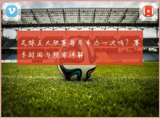 足球五大联赛每年举办一次吗？赛季时间与频率详解