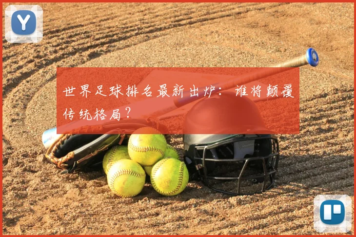 世界足球排名最新出炉：谁将颠覆传统格局？