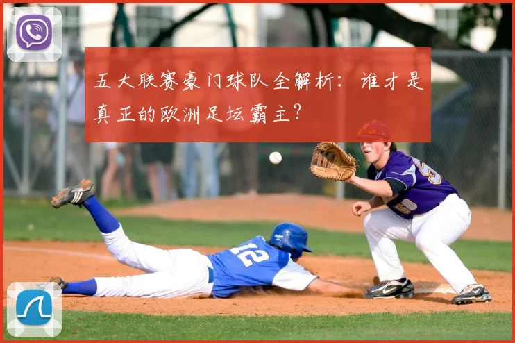 五大联赛豪门球队全解析：谁才是真正的欧洲足坛霸主？