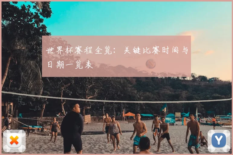 世界杯赛程全览：关键比赛时间与日期一览表