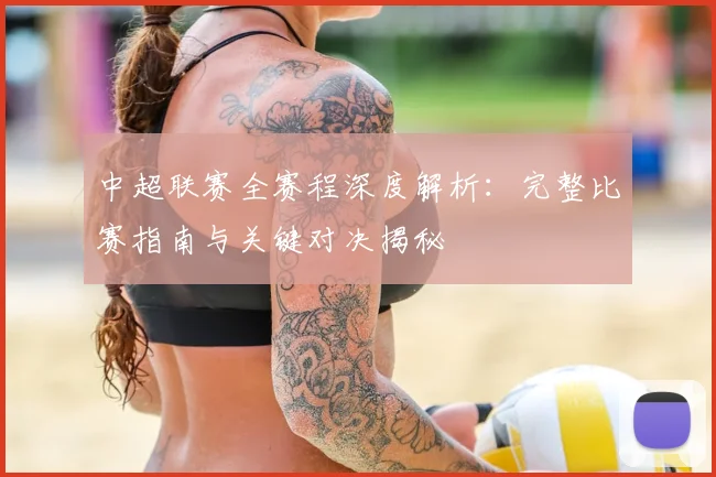 中超联赛全赛程深度解析：完整比赛指南与关键对决揭秘