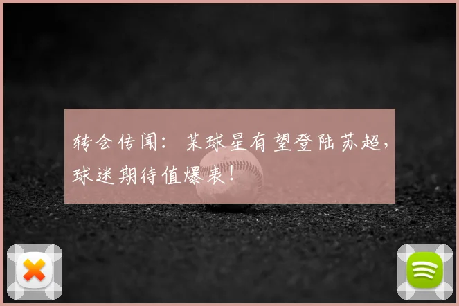 转会传闻：某球星有望登陆苏超，球迷期待值爆表！
