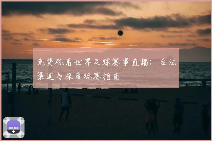 免费观看世界足球赛事直播：合法渠道与深度观赛指南