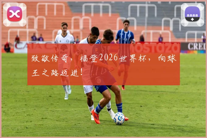 致敬传奇，福登2026世界杯，向球王之路迈进！