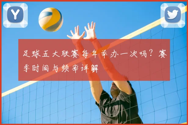 足球五大联赛每年举办一次吗？赛季时间与频率详解