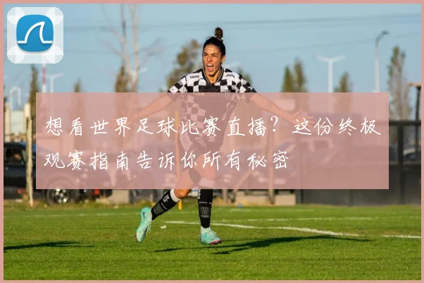 想看世界足球比赛直播？这份终极观赛指南告诉你所有秘密