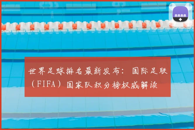 世界足球排名最新发布：国际足联（FIFA）国家队积分榜权威解读
