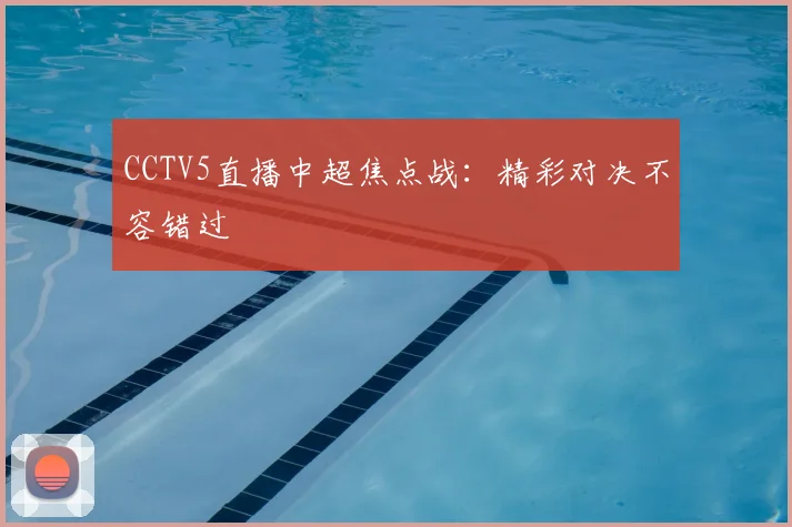 CCTV5直播中超焦点战：精彩对决不容错过
