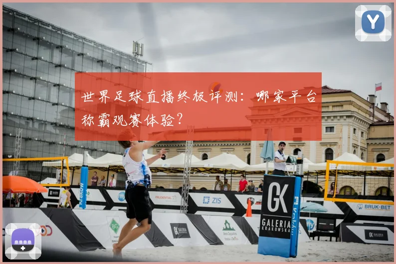 世界足球直播终极评测：哪家平台称霸观赛体验？